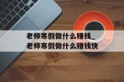 老师寒假做什么赚钱_老师寒假做什么赚钱快 老师寒假做什么赚钱_老师寒假做什么赚钱快
