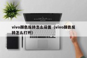 vivo颜色反转怎么设置（vivo颜色反转怎么打开）