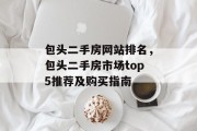 包头二手房网站排名，包头二手房市场top5推荐及购买指南