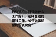钱途宽广,赚钱做什么工作好?,选择合适的赚钱工作,如何做出明智的投资决定 钱途宽广,赚钱做什么工作好?,选择合适的赚钱工作,如何做出明智的投资决定