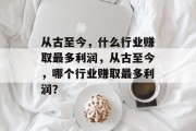 从古至今,什么行业赚取最多利润,从古至今,哪个行业赚取最多利润? 从古至今,什么行业赚取最多利润,从古至今,哪个行业赚取最多利润?