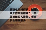 兼职收入排行榜,做哪些工作最能赚钱?,白领兼职收入排行,哪些职业赚取最多 兼职收入排行榜,做哪些工作最能赚钱?,白领兼职收入排行,哪些职业赚取最多