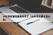 小红书店铺流量提升不了（小红书流量少怎么办）