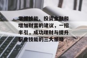 掌握技能、投资金融和增加财富的建议,一招半引,成功理财与提升职业技能的三大策略 掌握技能、投资金融和增加财富的建议,一招半引,成功理财与提升职业技能的三大策略