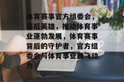 体育赛事官方组委会，幕后英雄，推动体育事业蓬勃发展，体育赛事背后的守护者，官方组委会与体育事业腾飞动力