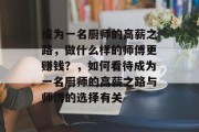 成为一名厨师的高薪之路,做什么样的师傅更赚钱?,如何看待成为一名厨师的高薪之路与师傅的选择有关 成为一名厨师的高薪之路,做什么样的师傅更赚钱?,如何看待成为一名厨师的高薪之路与师傅的选择有关