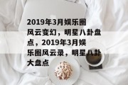 2019年3月娱乐圈风云变幻，明星八卦盘点，2019年3月娱乐圈风云录，明星八卦大盘点