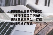 网站高流量背后的秘密，如何打造热门网站？揭秘高流量网站，打造热门网站的秘诀