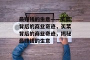 最赚钱的生意——买菜背后的商业奇迹,买菜背后的商业奇迹,揭秘最赚钱的生意 最赚钱的生意——买菜背后的商业奇迹,买菜背后的商业奇迹,揭秘最赚钱的生意
