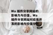 Wa 插件分享网站的影响力与价值,Wa 插件分享网站对应用开发的影响与价值分析 Wa 插件分享网站的影响力与价值,Wa 插件分享网站对应用开发的影响与价值分析
