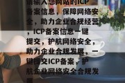 请输入您网站的ICP备案信息，保障网络安全，助力企业合规经营，ICP备案信息一键提交，护航网络安全，助力企业合规发展，一键提交ICP备案，护航企业网络安全合规发展