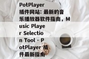 PotPlayer 插件网站: 最新的音乐播放器软件指南,Music Player Selection Tool - PotPlayer 插件最新指南 PotPlayer 插件网站: 最新的音乐播放器软件指南,Music Player Selection Tool - PotPlayer 插件最新指南