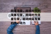 网站流量，网络时代的发展引擎，网络时代流量引擎，驱动网站发展的核心动力