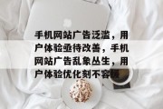 手机网站广告泛滥，用户体验亟待改善，手机网站广告乱象丛生，用户体验优化刻不容缓
