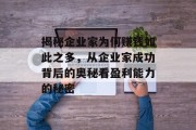揭秘企业家为何赚钱如此之多,从企业家成功背后的奥秘看盈利能力的秘密 揭秘企业家为何赚钱如此之多,从企业家成功背后的奥秘看盈利能力的秘密