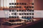全网通官方网站，一站式购物体验，尽享智能生活，全网通官方商城，打造一站式智能生活购物体验，全网通官方商城，打造一站式智能生活购物新体验