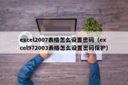 excel2007表格怎么设置密码(excel972003表格怎么设置密码保护) excel2007表格怎么设置密码(excel972003表格怎么设置密码保护)