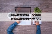 网站优化攻略,全面解析网站优化的九大方法 网站优化攻略,全面解析网站优化的九大方法