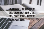 昌吉新闻，聚焦城市发展，展现魅力昌吉，昌吉，魅力之城，城市发展与风采展现