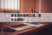 做生意的盈利之道,靠什么赚钱? 做生意的盈利之道,靠什么赚钱?