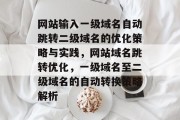 网站输入一级域名自动跳转二级域名的优化策略与实践，网站域名跳转优化，一级域名至二级域名的自动转换策略解析