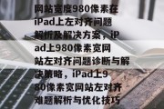 网站宽度980像素在iPad上左对齐问题解析及解决方案，iPad上980像素宽网站左对齐问题诊断与解决策略，iPad上980像素宽网站左对齐难题解析与优化技巧