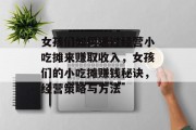 女孩们如何通过经营小吃摊来赚取收入，女孩们的小吃摊赚钱秘诀，经营策略与方法