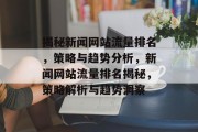 揭秘新闻网站流量排名，策略与趋势分析，新闻网站流量排名揭秘，策略解析与趋势洞察