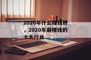 2020年什么赚钱好,2020年最赚钱的十大行业 2020年什么赚钱好,2020年最赚钱的十大行业