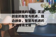 路边赚钱的生意,灵活创业的智慧与机遇,路边创业,智慧与机遇的灵活赚钱之道 路边赚钱的生意,灵活创业的智慧与机遇,路边创业,智慧与机遇的灵活赚钱之道