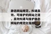 静态网站规范，构建高效、可维护的网站之道，高效构建与维护静态网站的规范化指南