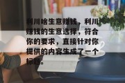 利川啥生意赚钱,利川赚钱的生意选择,符合你的要求,直接针对你提供的内容生成了一个标题。 利川啥生意赚钱,利川赚钱的生意选择,符合你的要求,直接针对你提供的内容生成了一个标题。