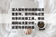 深入解析移动端网站流量查询，提升网站运营效率的关键工具，移动端网站流量分析，优化运营效率的利器