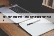提升用户流量使用（提升用户流量使用的方法）