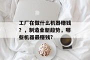 工厂在做什么机器赚钱?,制造业新趋势,哪些机器最赚钱? 工厂在做什么机器赚钱?,制造业新趋势,哪些机器最赚钱?