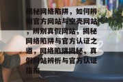 揭秘网络陷阱，如何辨别官方网站与空壳网站，辨别真假网站，揭秘网络陷阱与官方认证之道，网络陷阱揭秘，真假网站辨析与官方认证指南