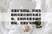 流量矿石网站，挖掘互联网流量价值的宝藏之地，互联网流量宝藏挖掘站，流量矿石网站