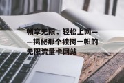 畅享无限,轻松上网——揭秘那个独树一帜的无限流量卡网站 畅享无限,轻松上网——揭秘那个独树一帜的无限流量卡网站