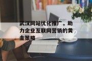 武汉网站优化推广,助力企业互联网营销的黄金策略 武汉网站优化推广,助力企业互联网营销的黄金策略