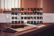 如何构建一个实用插件网站,实现你的梦想和目标,掌握插件开发的完整步骤,构建自己的优质网站 如何构建一个实用插件网站,实现你的梦想和目标,掌握插件开发的完整步骤,构建自己的优质网站