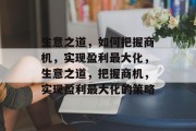 生意之道,如何把握商机,实现盈利最大化,生意之道,把握商机,实现盈利最大化的策略 生意之道,如何把握商机,实现盈利最大化,生意之道,把握商机,实现盈利最大化的策略