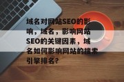域名对网站SEO的影响，域名，影响网站 SEO的关键因素，域名如何影响网站的搜索引擎排名？