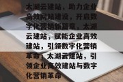 太湖云建站，助力企业高效网站建设，开启数字化营销新篇章，太湖云建站，赋能企业高效建站，引领数字化营销革命，太湖云建站，引领企业高效建站与数字化营销革命