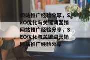 网站推广经验分享，SEO优化与关键词营销网站推广经验分享，SEO优化与关键词营销网站推广经验分享