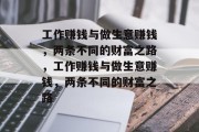 工作赚钱与做生意赚钱,两条不同的财富之路,工作赚钱与做生意赚钱,两条不同的财富之路 工作赚钱与做生意赚钱,两条不同的财富之路,工作赚钱与做生意赚钱,两条不同的财富之路