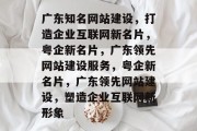 广东知名网站建设，打造企业互联网新名片，粤企新名片，广东领先网站建设服务，粤企新名片，广东领先网站建设，塑造企业互联网新形象