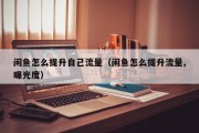 闲鱼怎么提升自己流量（闲鱼怎么提升流量,曝光度）