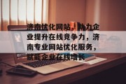济南优化网站，助力企业提升在线竞争力，济南专业网站优化服务，赋能企业在线增长