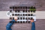 娱乐圈何炅近期新闻盘点，友情、事业双丰收，何炅的人生新篇章，何炅，友情事业双赢，娱乐圈新篇章开启