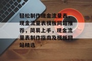 轻松制作现金流量表，现金流量表模板网站推荐，简易上手，现金流量表制作指南及模板网站精选